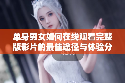 单身男女如何在线观看完整版影片的最佳途径与体验分享
