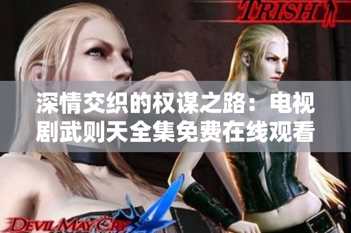 深情交织的权谋之路：电视剧武则天全集免费在线观看