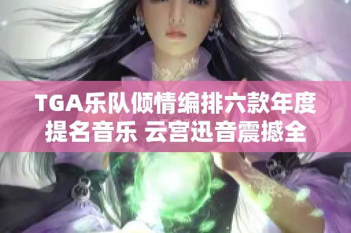 TGA乐队倾情编排六款年度提名音乐 云宫迅音震撼全球