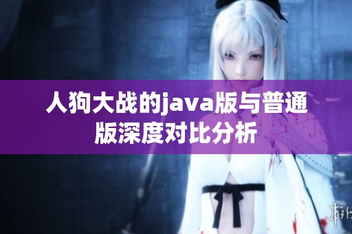 人狗大战的java版与普通版深度对比分析