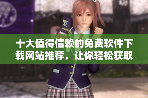 十大值得信赖的免费软件下载网站推荐，让你轻松获取所需软件