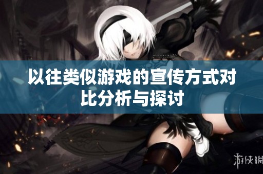以往类似游戏的宣传方式对比分析与探讨