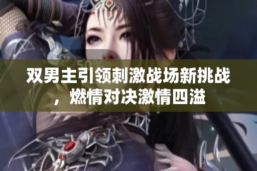 双男主引领刺激战场新挑战，燃情对决激情四溢