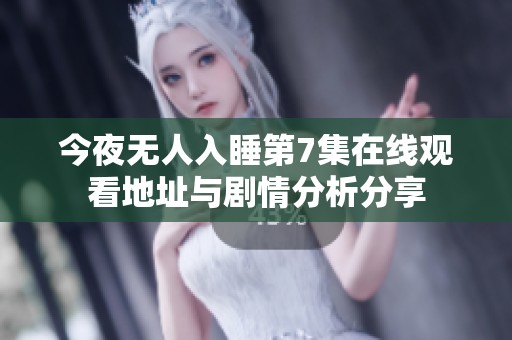 今夜无人入睡第7集在线观看地址与剧情分析分享