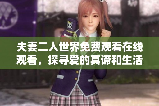 夫妻二人世界免费观看在线观看，探寻爱的真谛和生活的乐趣