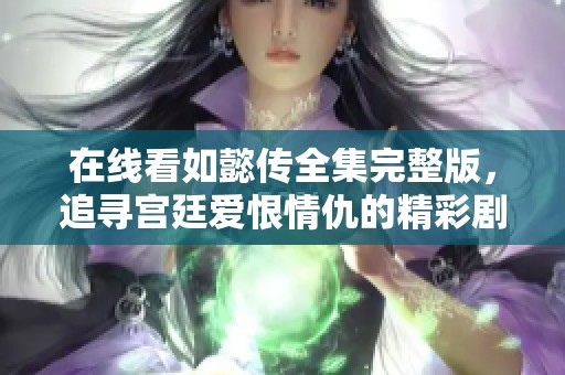 在线看如懿传全集完整版，追寻宫廷爱恨情仇的精彩剧情