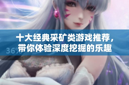 十大经典采矿类游戏推荐，带你体验深度挖掘的乐趣