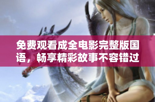 免费观看成全电影完整版国语，畅享精彩故事不容错过
