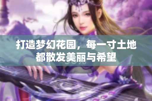 打造梦幻花园，每一寸土地都散发美丽与希望
