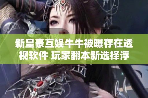 新皇豪互娱牛牛被曝存在透视软件 玩家翻本新选择浮出水面