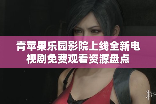 青苹果乐园影院上线全新电视剧免费观看资源盘点