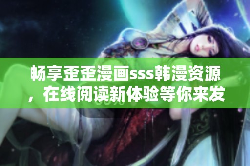 畅享歪歪漫画sss韩漫资源，在线阅读新体验等你来发现