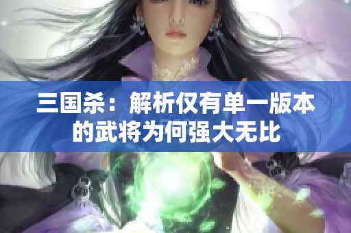 三国杀：解析仅有单一版本的武将为何强大无比
