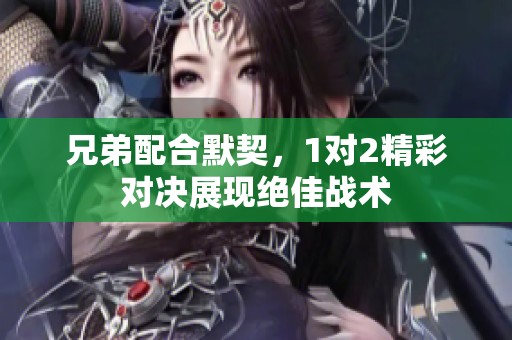 兄弟配合默契，1对2精彩对决展现绝佳战术