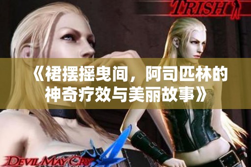 《裙摆摇曳间，阿司匹林的神奇疗效与美丽故事》
