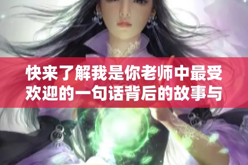 快来了解我是你老师中最受欢迎的一句话背后的故事与情感