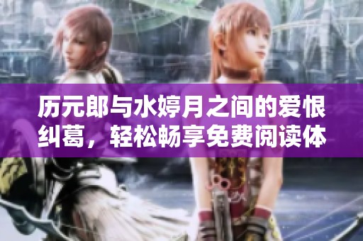 历元郎与水婷月之间的爱恨纠葛，轻松畅享免费阅读体验