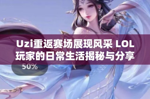 Uzi重返赛场展现风采 LOL玩家的日常生活揭秘与分享
