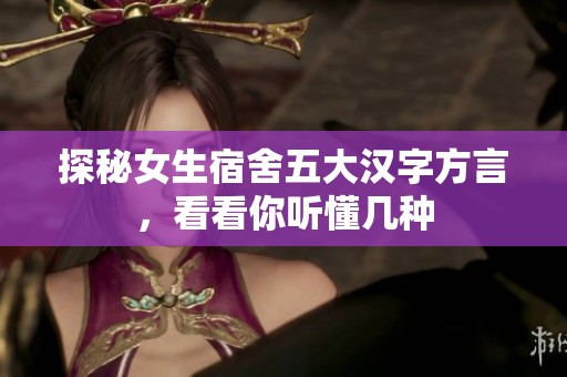 探秘女生宿舍五大汉字方言，看看你听懂几种