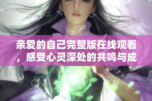 亲爱的自己完整版在线观看，感受心灵深处的共鸣与成长