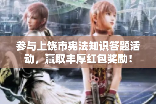 参与上饶市宪法知识答题活动，赢取丰厚红包奖励！