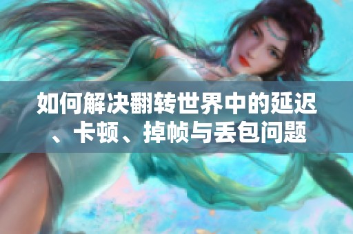 如何解决翻转世界中的延迟、卡顿、掉帧与丢包问题