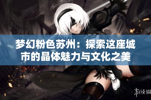 梦幻粉色苏州：探索这座城市的晶体魅力与文化之美