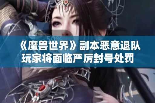 《魔兽世界》副本恶意退队玩家将面临严厉封号处罚