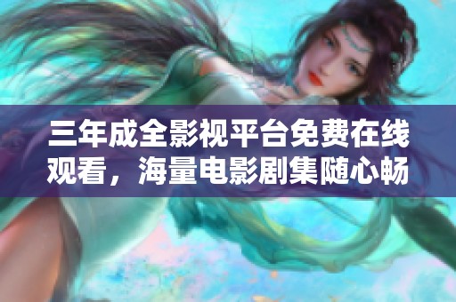 三年成全影视平台免费在线观看，海量电影剧集随心畅享