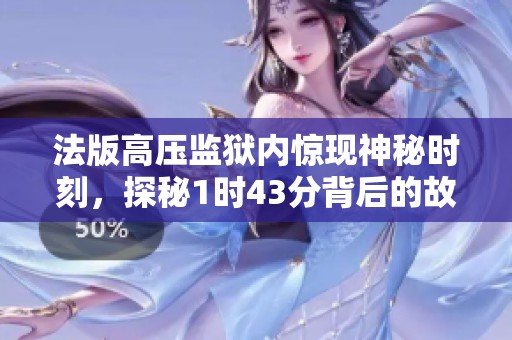 法版高压监狱内惊现神秘时刻，探秘1时43分背后的故事