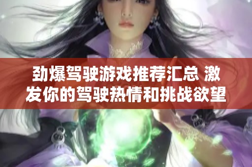 劲爆驾驶游戏推荐汇总 激发你的驾驶热情和挑战欲望