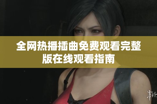 全网热播插曲免费观看完整版在线观看指南