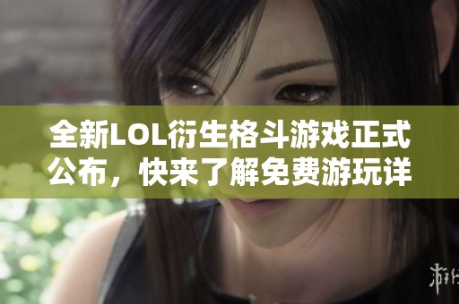 全新LOL衍生格斗游戏正式公布，快来了解免费游玩详情！