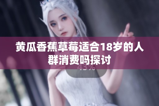 黄瓜香蕉草莓适合18岁的人群消费吗探讨