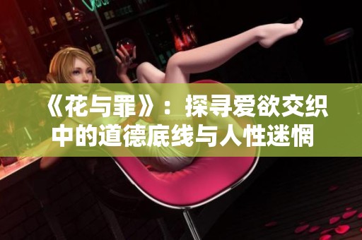 《花与罪》：探寻爱欲交织中的道德底线与人性迷惘