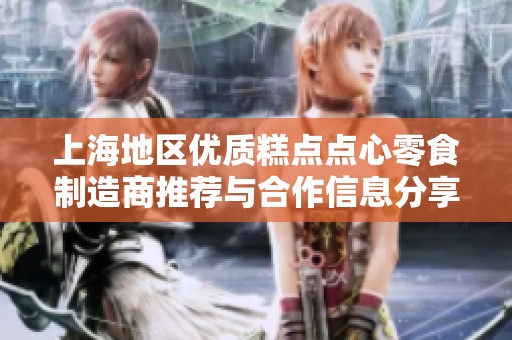 上海地区优质糕点点心零食制造商推荐与合作信息分享