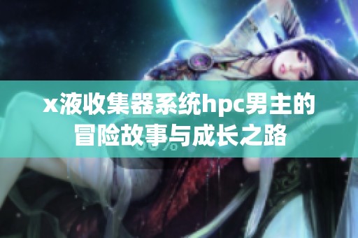 x液收集器系统hpc男主的冒险故事与成长之路