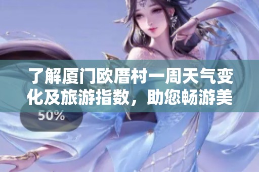 了解厦门欧厝村一周天气变化及旅游指数，助您畅游美丽海滨村落