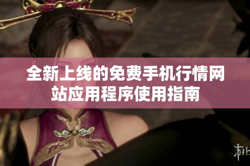 全新上线的免费手机行情网站应用程序使用指南