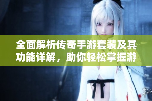 全面解析传奇手游套装及其功能详解，助你轻松掌握游戏玩法