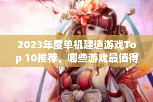 2023年度单机建造游戏Top 10推荐，哪些游戏最值得尝试