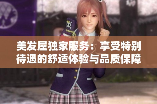 美发屋独家服务：享受特别待遇的舒适体验与品质保障