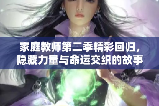 家庭教师第二季精彩回归，隐藏力量与命运交织的故事即将展开
