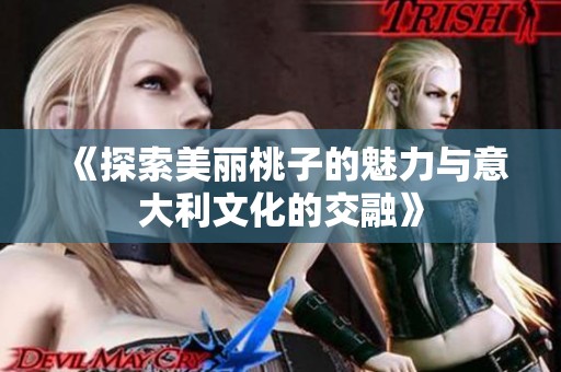 《探索美丽桃子的魅力与意大利文化的交融》