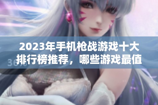 2023年手机枪战游戏十大排行榜推荐，哪些游戏最值得一试