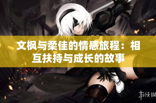 文枫与柔佳的情感旅程：相互扶持与成长的故事