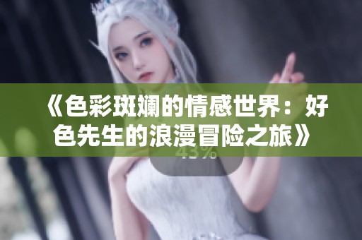 《色彩斑斓的情感世界：好色先生的浪漫冒险之旅》