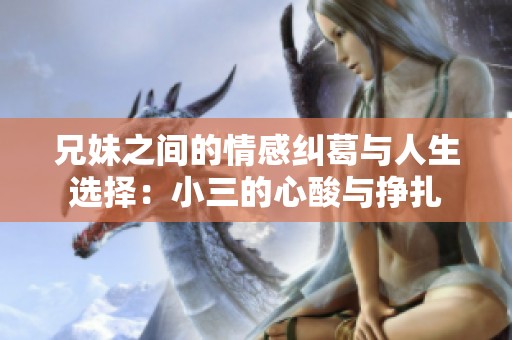 兄妹之间的情感纠葛与人生选择：小三的心酸与挣扎