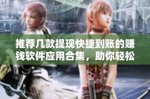 推荐几款提现快捷到账的赚钱软件应用合集，助你轻松盈利