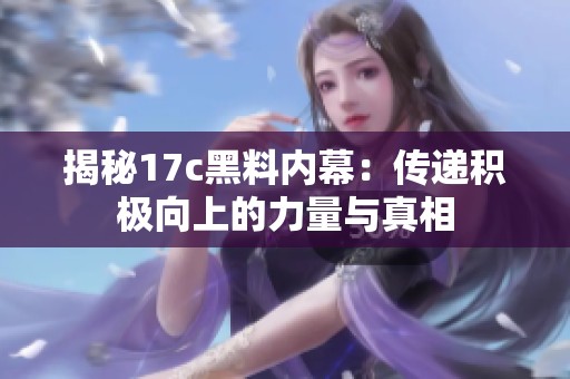 揭秘17c黑料内幕：传递积极向上的力量与真相